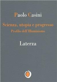 Scienza. Utopia e progresso. Profilo dell'illuminismo - Paolo Casini - Libro Laterza 1994, Il nocciolo | Libraccio.it