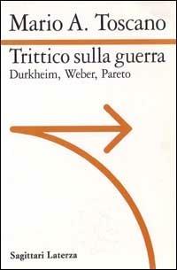 Trittico sulla guerra. Durkheim. Weber. Pareto - Mario A. Toscano - Libro Laterza 1996, Sagittari Laterza | Libraccio.it