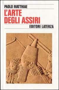 L' arte degli assiri - Paolo Matthiae - Libro Laterza 1996, Storia e società | Libraccio.it