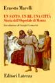 Un santo, un re, una città. Storia dell'Ospedale di Monza (1949-1992) - Ernesto Marelli - Libro Laterza 1996, Storia della medicina e della sanità | Libraccio.it