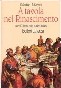 A tavola nel Rinascimento. Con 90 ricette della cucina italiana - Françoise Sabban, Silvano Serventi - Libro Laterza 1996, Grandi opere | Libraccio.it