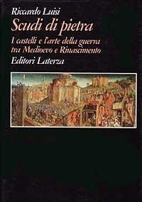 Scudi di pietra. I castelli e l'arte della guerra tra Medioevo e Rinascimento - Riccardo Luisi - Libro Laterza 1996, Grandi opere | Libraccio.it
