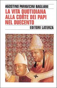 La vita quotidiana alla corte dei papi nel Duecento - Agostino Paravicini Bagliani - Libro Laterza 1996, Storia e società | Libraccio.it