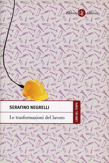 Le trasformazioni del lavoro - Serafino Negrelli - Libro Laterza 2013, Libri del tempo | Libraccio.it
