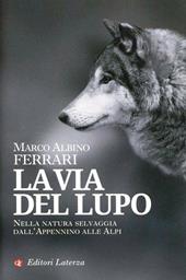 La via del lupo. Nella natura selvaggia dall'Appennino alle Alpi