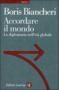 Accordare il mondo. La diplomazia nell'età globale - Boris Biancheri - Libro Laterza 1999, Sagittari Laterza | Libraccio.it