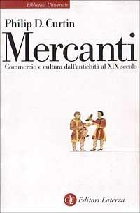 Mercanti. Commercio e cultura dall'antichità al XIX secolo - Philip D. Curtin - Libro Laterza 1999, Biblioteca universale Laterza | Libraccio.it