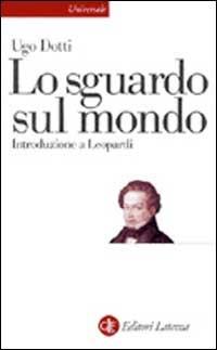 Lo sguardo sul mondo. Introduzione a Leopardi - Ugo Dotti - Libro Laterza 1999, Universale Laterza | Libraccio.it