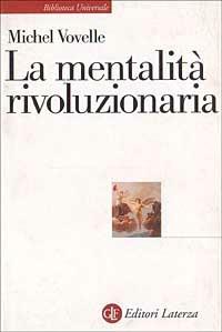 La mentalità rivoluzionaria. Società e mentalità durante la Rivoluzione francese - Michel Vovelle - Libro Laterza 1999, Biblioteca universale Laterza | Libraccio.it
