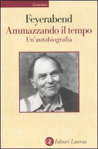 Ammazzando il tempo. Un'autobiografia - Paul K. Feyerabend - Libro Laterza 1999, Economica Laterza | Libraccio.it