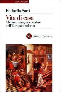 Vita di casa. Abitare, mangiare, vestire nell'Europa moderna - Raffaella Sarti - Libro Laterza 1999, Storia e società | Libraccio.it