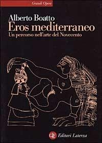 Eros mediterraneo. Percorso nell'arte del Novecento - Alberto Boatto - Libro Laterza 1999, Grandi opere | Libraccio.it