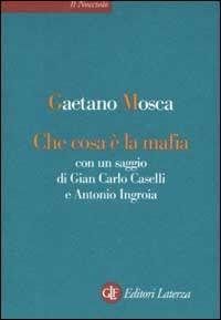 Che cosa è la mafia. Con un saggio di Gian Carlo Caselli e Antonio Ingroia - Gaetano Mosca - Libro Laterza 2002, Il nocciolo | Libraccio.it