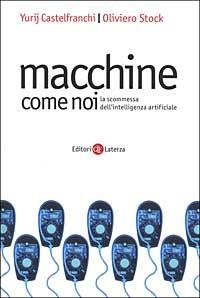 Macchine come noi. La scommessa dell'intelligenza artificiale - Yurij Castelfranchi, Oliviero Stock - Libro Laterza 2000, I Robinson. Letture | Libraccio.it