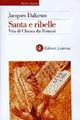 Santa e ribelle. Vita di Chiara da Rimini - Jacques Dalarun - Libro Laterza 2000, Storia e società | Libraccio.it