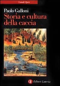 Storia e cultura della caccia. Dalla preistoria a oggi - Paolo Galloni - Libro Laterza 2000, Grandi opere | Libraccio.it