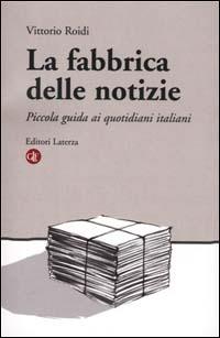La fabbrica delle notizie. Piccola guida ai quotidiani italiani - Vittorio Roidi - Libro Laterza 2001, I Robinson. Letture | Libraccio.it