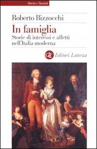 In famiglia. Storie di interessi e affetti nell'Italia moderna - Roberto Bizzocchi - Libro Laterza 2001, Storia e società | Libraccio.it