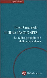 Terra incognita. Le radici geopolitiche della crisi italiana - Lucio Caracciolo - Libro Laterza 2001, Saggi tascabili Laterza | Libraccio.it