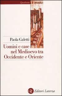Uomini e case nel Medioevo tra Occidente e Oriente - Paola Galetti - Libro Laterza 2001, Quadrante Laterza | Libraccio.it
