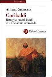 Garibaldi. Battaglie, amori, ideali di un cittadino del mondo