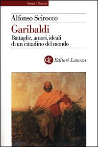 Garibaldi. Battaglie, amori, ideali di un cittadino del mondo - Alfonso Scirocco - Libro Laterza 2001, Storia e società | Libraccio.it
