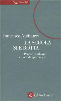 La scuola si è rotta. Nuovi modi di apprendere tra libri e computer - Francesco Antinucci - Libro Laterza 2001, Saggi tascabili Laterza | Libraccio.it