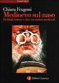 Medioevo sul naso. Occhiali, bottoni e altre invenzioni medievali - Chiara Frugoni - Libro Laterza 2001, Grandi opere | Libraccio.it