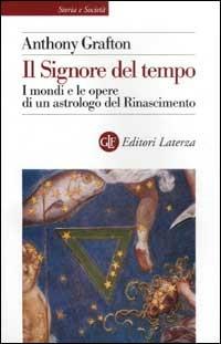 Il Signore del tempo. I mondi e le opere di un astrologo del Rinascimento - Anthony Grafton - Libro Laterza 2002, Storia e società | Libraccio.it