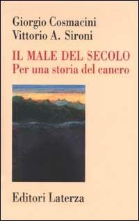 Il male del secolo. Per una storia del cancro - Giorgio Cosmacini, Vittorio A. Sironi - Libro Laterza 2002, Storia della medicina e della sanità | Libraccio.it