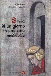 Storia di un giorno in una città medievale - Arsenio Frugoni, Chiara Frugoni - Libro Laterza 2002, I Robinson. Letture | Libraccio.it