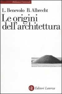 Le origini dell'architettura - Leonardo Benevolo, Benno Albrecht - Libro Laterza 2002, Biblioteca universale Laterza | Libraccio.it