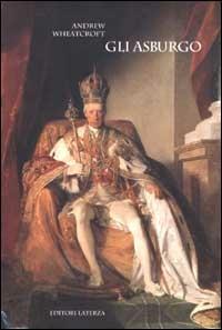 Gli Asburgo. Incarnazione dell'Impero - Andrew Wheatcroft - Libro Laterza 2002, I Robinson. Letture | Libraccio.it