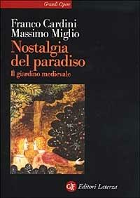 Nostalgia del Paradiso. Il giardino medievale - Franco Cardini, Massimo Miglio - Libro Laterza 2002, Grandi opere | Libraccio.it