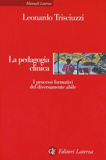 La pedagogia clinica. I processi formativi del diversamente abile - Leonardo Trisciuzzi - Libro Laterza 2003, Manuali Laterza | Libraccio.it