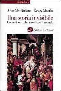 Una storia invisibile. Come il vetro ha cambiato il mondo - Alan MacFarlane, Gerry Martin - Libro Laterza 2003, Storia e società | Libraccio.it