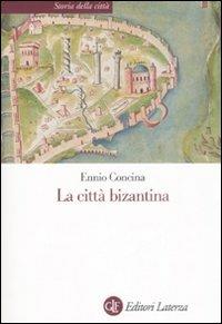 La città bizantina - Ennio Concina - Libro Laterza 2003, Storia della città | Libraccio.it