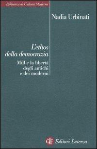 L' ethos della democrazia. Mill e la libertà degli antichi e dei moderni - Nadia Urbinati - Libro Laterza 2006, Biblioteca di cultura moderna | Libraccio.it