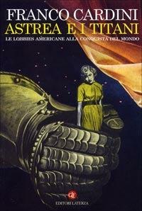 Astrea e i Titani. Le lobbies americane alla conquista del mondo - Franco Cardini - Libro Laterza 2003, I Robinson. Letture | Libraccio.it