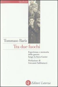 Tra due fuochi. Esperienza e memoria della guerra lungo la linea Gustav - Tommaso Baris - Libro Laterza 2003, Quadrante Laterza | Libraccio.it