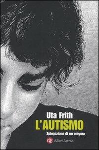 L' autismo. Spiegazione di un enigma - Uta Frith - Libro Laterza 2009, I Robinson. Letture | Libraccio.it
