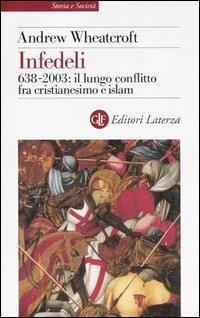 Infedeli. 638-2003: il lungo conflitto fra cristianesimo e Islam - Andrew Wheatcroft - Libro Laterza 2004, Storia e società | Libraccio.it