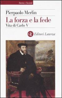 La forza e la fede. Vita di Carlo V - Pierpaolo Merlin - Libro Laterza 2004, Storia e società | Libraccio.it