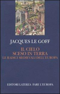 Il cielo sceso in terra. Le radici medievali dell'Europa - Jacques Le Goff - Libro Laterza 2004, Fare l'Europa | Libraccio.it