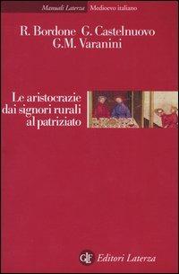 Le aristocrazie dai signori rurali al patriziato - Renato Bordone, Guido Castelnuovo, G. Maria Varanini - Libro Laterza 2004, Manuali Laterza | Libraccio.it