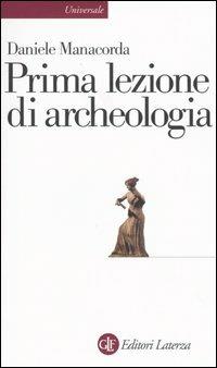 Prima lezione di archeologia - Daniele Manacorda - Libro Laterza 2009, Universale Laterza. Prime lezioni | Libraccio.it