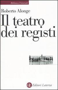 Il teatro dei registi - Roberto Alonge - Libro Laterza 2006, Biblioteca universale Laterza | Libraccio.it