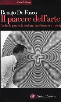 Il piacere dell'arte. Capire la pittura, la scultura, l'architettura e il design - Renato De Fusco - Libro Laterza 2004, Grandi opere | Libraccio.it