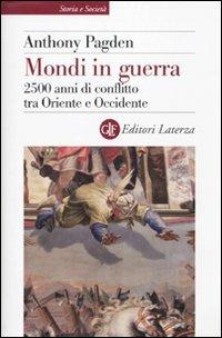 Mondi in guerra. 2500 anni di conflitto tra Oriente e Occidente - Anthony Pagden - Libro Laterza 2009, Storia e società | Libraccio.it