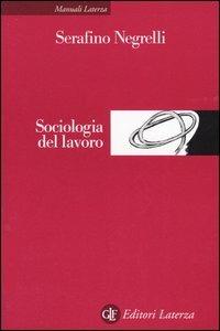 Sociologia del lavoro - Serafino Negrelli - Libro Laterza 2005, Manuali Laterza | Libraccio.it